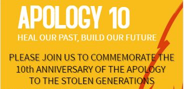 Please join us to commemorate the 10th Anniversary of the Apology to the Stolen Generations.